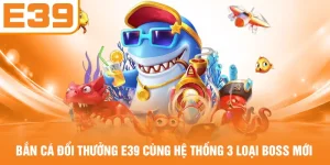 Bắn Cá Đổi Thưởng E39 Cùng Hệ Thống 3 Loại Boss Mới