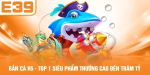 Bắn Cá H5 - Top 1 Siêu Phẩm Thưởng Cao Đến Trăm Tỷ