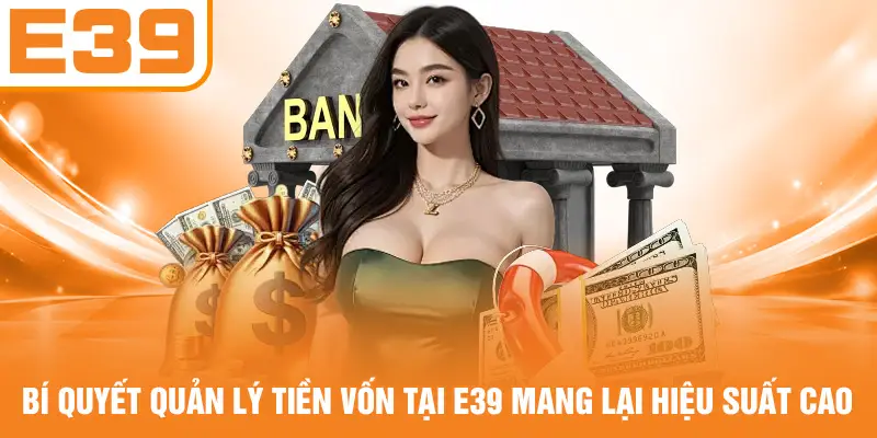 Bí quyết quản lý tiền vốn tại E39 mang lại hiệu suất cao