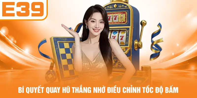 Bí quyết quay Hũ thắng nhờ điều chỉnh tốc độ bấm