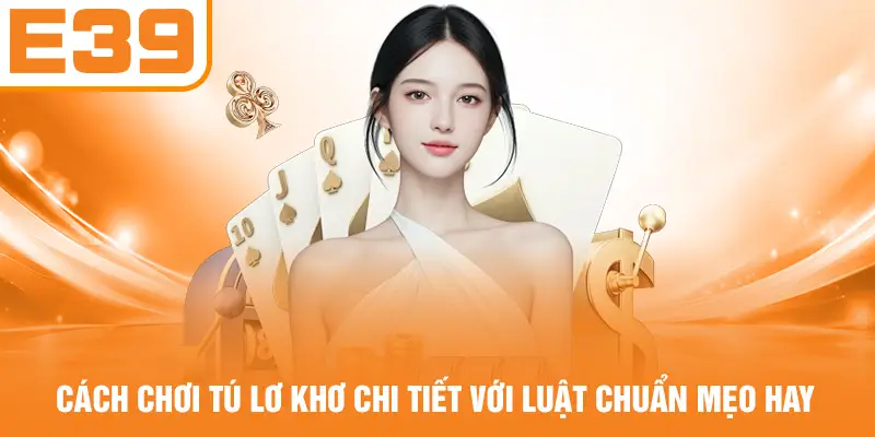 Cách Chơi Tú Lơ Khơ Chi Tiết Với Luật Chuẩn Mẹo Hay