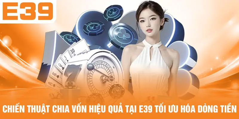 Chiến thuật chia vốn hiệu quả tại E39 tối ưu hóa dòng tiền