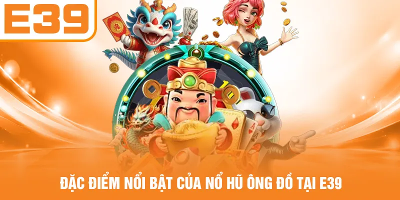 Đặc điểm nổi bật của nổ hũ Ông Đồ tại E39