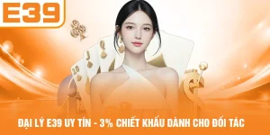 Đại Lý E39 Uy Tín - 3% Chiết Khấu Dành Cho Đối Tác
