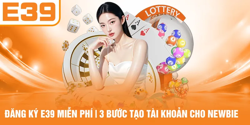 Đăng Ký E39 Miễn Phí - 3 Bước Tạo Tài Khoản Cho Newbie