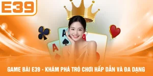 Game Bài E39 - Khám Phá Trò Chơi Hấp Dẫn Và Đa Dạng