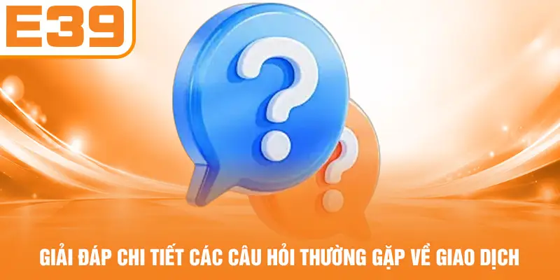 Giải đáp chi tiết các câu hỏi thường gặp về giao dịch