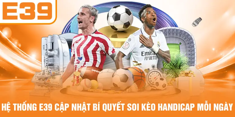 Hệ thống E39 cập nhật bí quyết soi kèo Handicap mỗi ngày