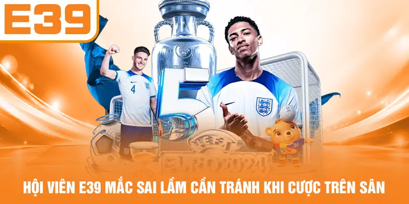 Hội viên E39 mắc sai lầm cần tránh khi cược trên sân