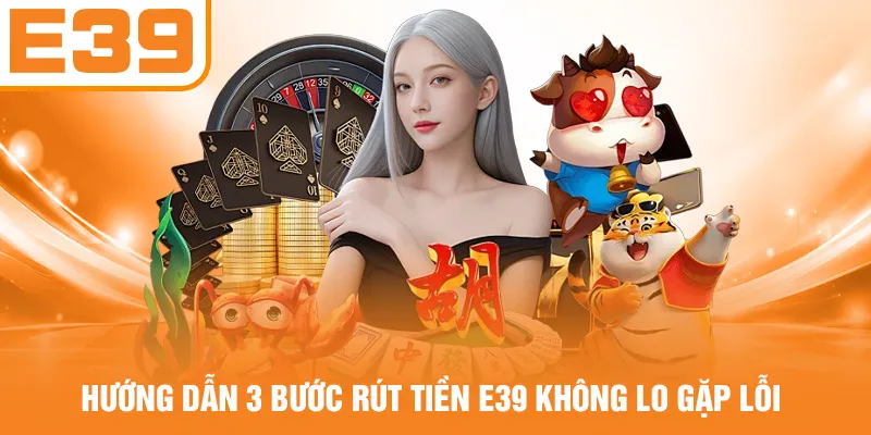 Hướng dẫn 3 bước rút tiền E39 không lo gặp lỗi