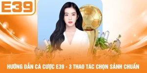 Hướng Dẫn Cá Cược E39 - 3 Thao Tác Chọn Sảnh Chuẩn