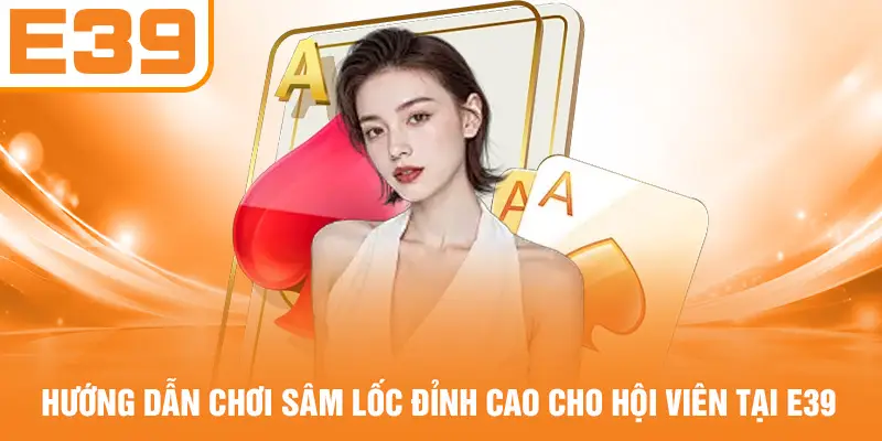 Hướng Dẫn Chơi Sâm Lốc Đỉnh Cao Cho Hội Viên Tại E39
