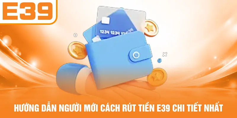Hướng dẫn người mới cách rút tiền E39 chi tiết nhất