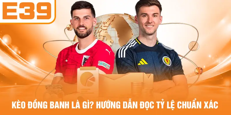 Kèo Đồng Banh Là Gì? Hướng Dẫn Đọc Tỷ Lệ Chuẩn Xác