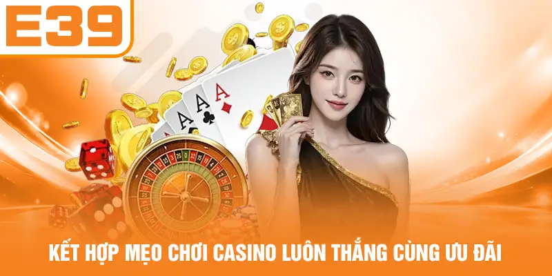 Kết hợp mẹo chơi Casino luôn thắng cùng ưu đãi