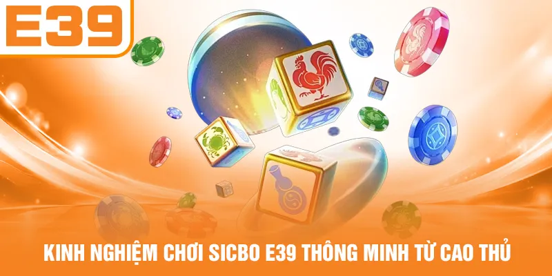 Kinh nghiệm chơi Sicbo E39 thông minh từ cao thủ