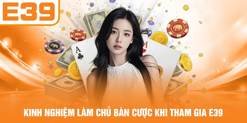 Kinh nghiệm làm chủ bàn cược khi tham gia E39