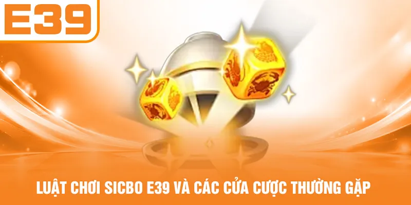 Luật chơi Sicbo E39 và các cửa cược thường gặp