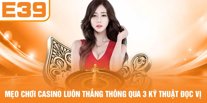 Mẹo Chơi Casino Luôn Thắng Thông Qua 3 Kỹ Thuật Đọc Vị