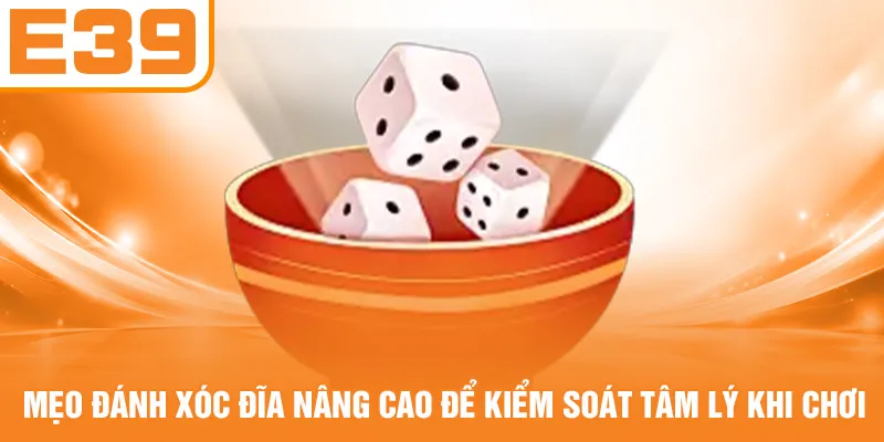Mẹo đánh xóc đĩa nâng cao để kiểm soát tâm lý khi chơi