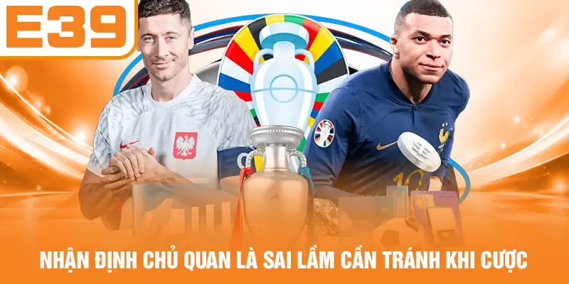 Nhận định chủ quan là sai lầm cần tránh khi cược