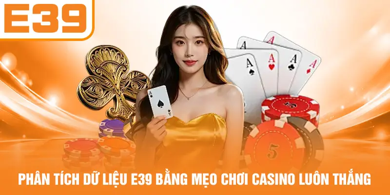 Phân tích dữ liệu E39 bằng mẹo chơi Casino luôn thắng