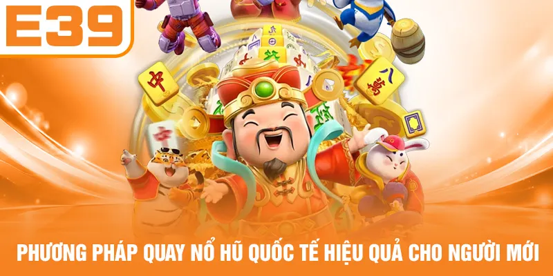 Phương pháp quay nổ hũ quốc tế hiệu quả cho người mới