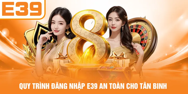 Quy trình đăng nhập E39 an toàn cho tân binh