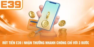 Rút Tiền E39 - Nhận Thưởng Nhanh Chóng Chỉ Với 3 Bước