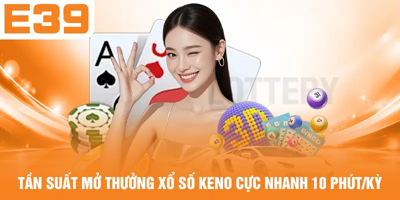 Tần suất mở thưởng xổ số Keno cực nhanh 10 phút/kỳ