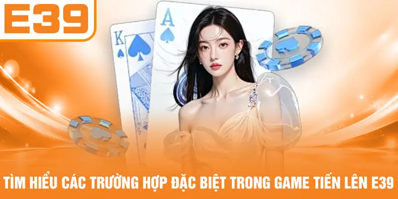 Tìm hiểu các trường hợp đặc biệt trong game tiến lên E39