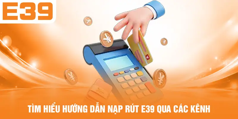 Tìm hiểu hướng dẫn nạp rút E39 qua các kênh