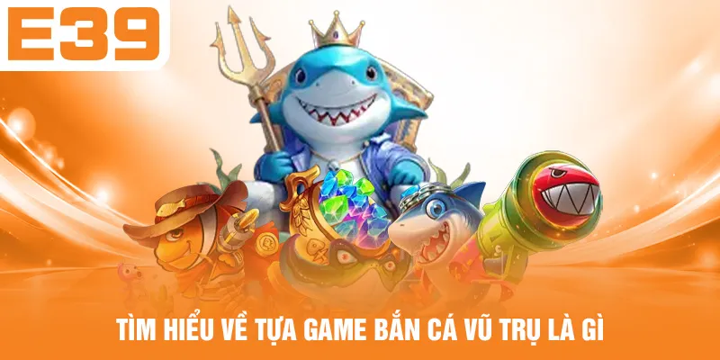 Tìm hiểu về tựa game bắn cá vũ trụ là gì