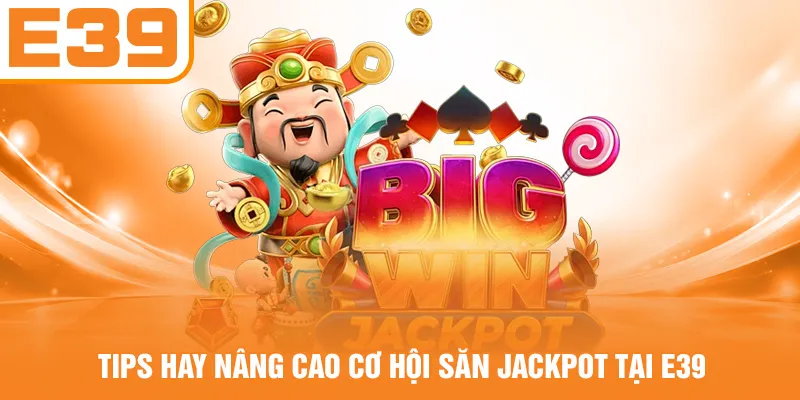 Tips hay nâng cao cơ hội săn Jackpot tại E39