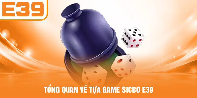Tổng quan về tựa game Sicbo E39