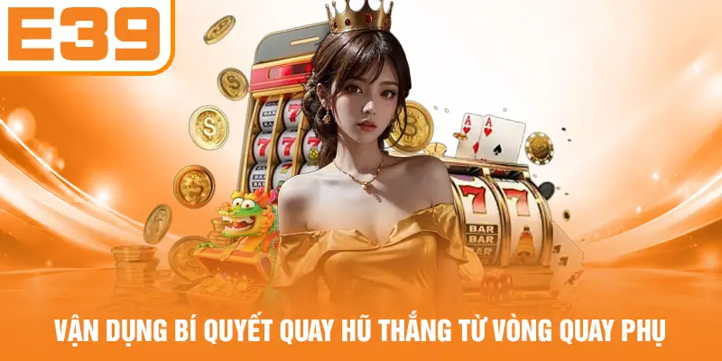 Vận dụng bí quyết quay Hũ thắng từ vòng quay phụ