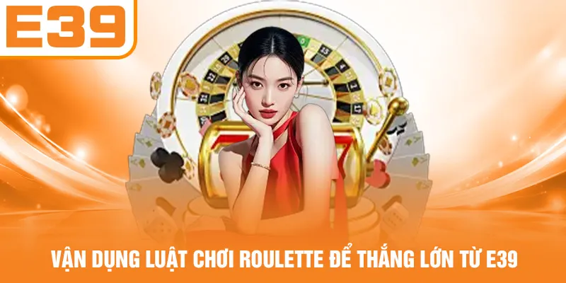 Vận dụng luật chơi Roulette để thắng lớn từ E39